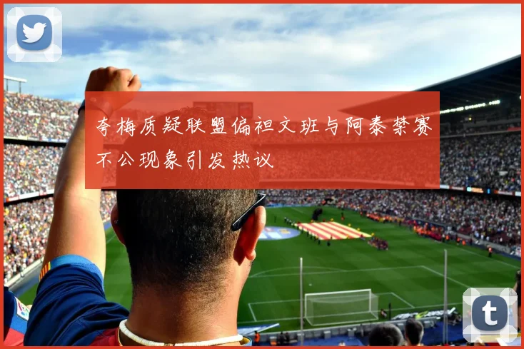 夸梅质疑联盟偏袒文班与阿泰禁赛不公现象引发热议