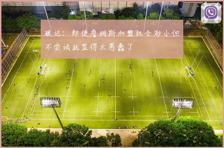 狼记：即使詹姆斯加盟机会渺小但不尝试就显得太愚蠢了