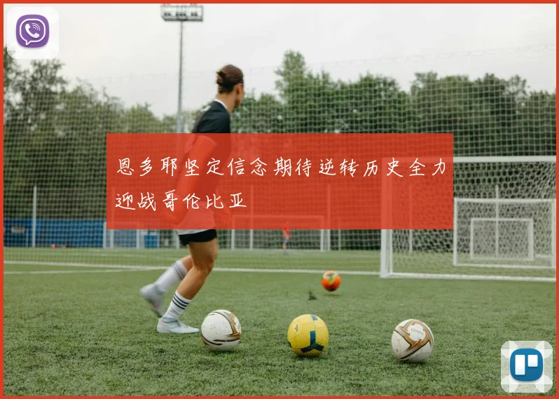 恩多耶坚定信念期待逆转历史全力迎战哥伦比亚