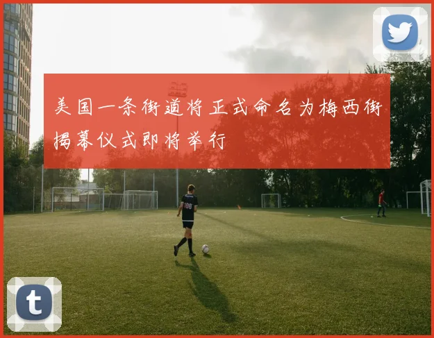 美国一条街道将正式命名为梅西街揭幕仪式即将举行