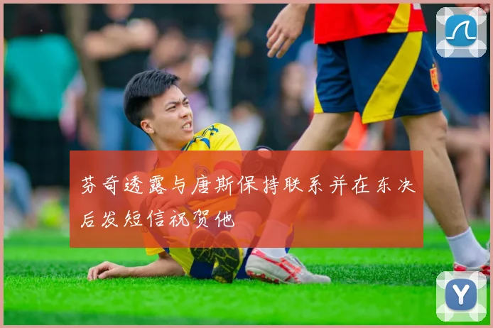 芬奇透露与唐斯保持联系并在东决后发短信祝贺他