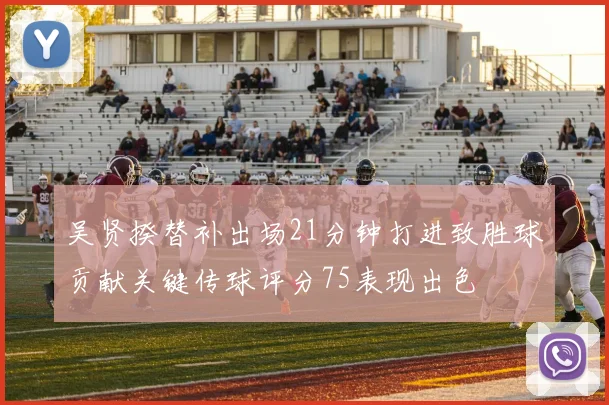 吴贤揆替补出场21分钟打进致胜球贡献关键传球评分75表现出色