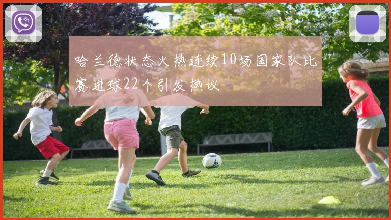 哈兰德状态火热连续10场国家队比赛进球22个引发热议