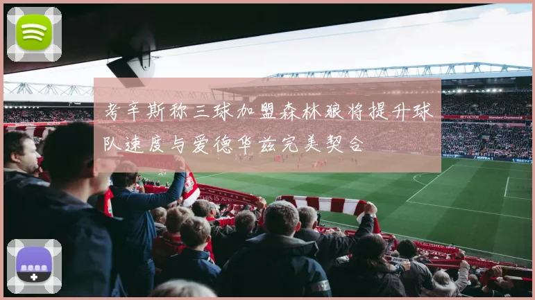 考辛斯称三球加盟森林狼将提升球队速度与爱德华兹完美契合