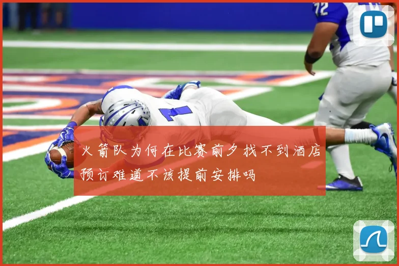 火箭队为何在比赛前夕找不到酒店预订难道不该提前安排吗