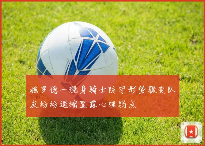 施罗德一现身骑士防守形势骤变队友纷纷退缩显露心理弱点