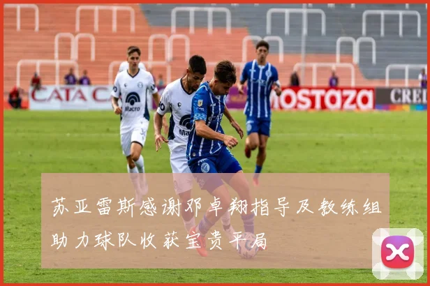 苏亚雷斯感谢邓卓翔指导及教练组助力球队收获宝贵平局